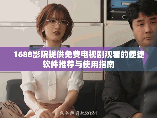 1688影院提供免费电视剧观看的便捷软件推荐与使用指南