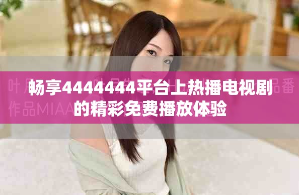 畅享4444444平台上热播电视剧的精彩免费播放体验