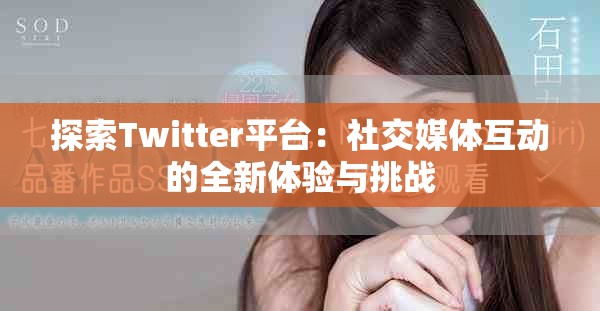 探索Twitter平台：社交媒体互动的全新体验与挑战