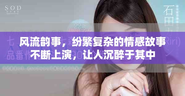 风流韵事，纷繁复杂的情感故事不断上演，让人沉醉于其中