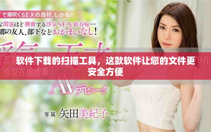 软件下载的扫描工具，这款软件让您的文件更安全方便