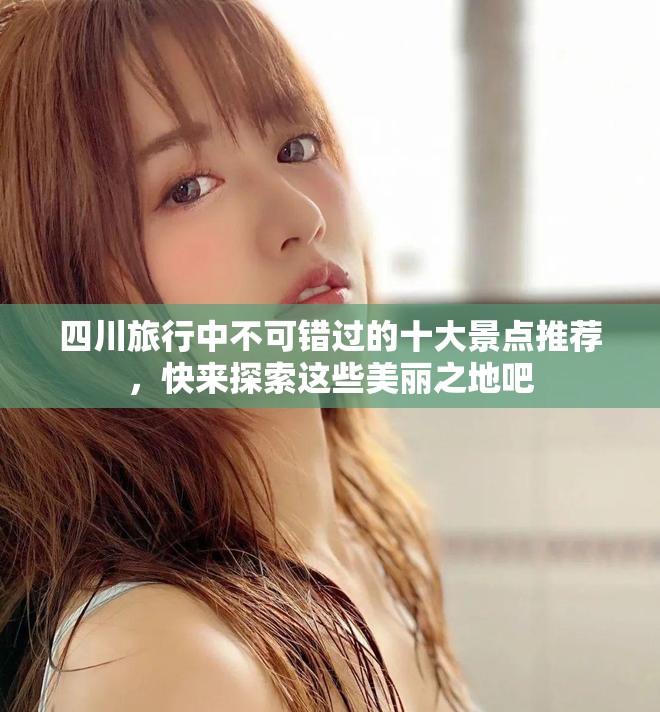 四川旅行中不可错过的十大景点推荐，快来探索这些美丽之地吧
