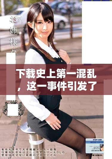 下载史上第一混乱，这一事件引发了广泛关注和讨论。