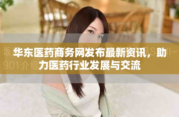 华东医药商务网发布最新资讯，助力医药行业发展与交流