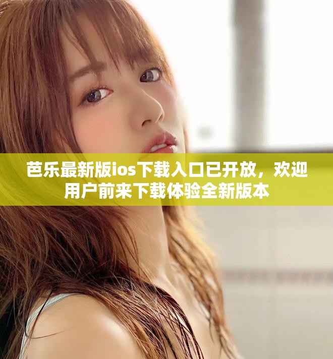 芭乐最新版ios下载入口已开放，欢迎用户前来下载体验全新版本