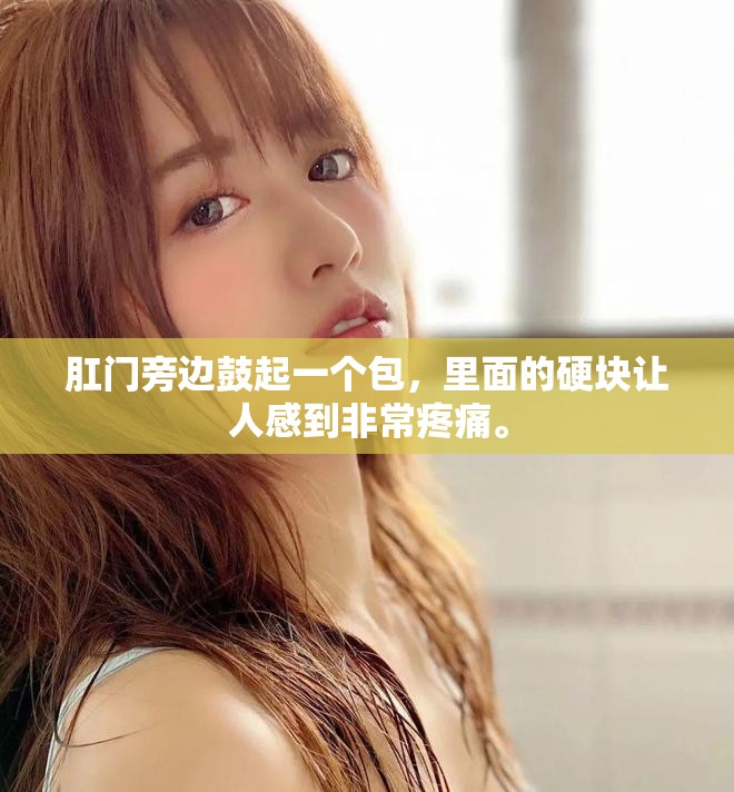 肛门旁边鼓起一个包，里面的硬块让人感到非常疼痛。