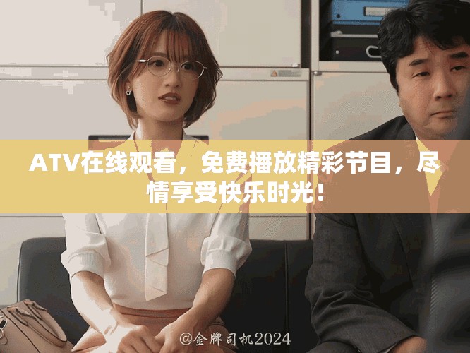 ATV在线观看，免费播放精彩节目，尽情享受快乐时光！