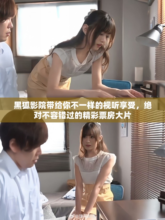 黑狐影院带给你不一样的视听享受，绝对不容错过的精彩票房大片