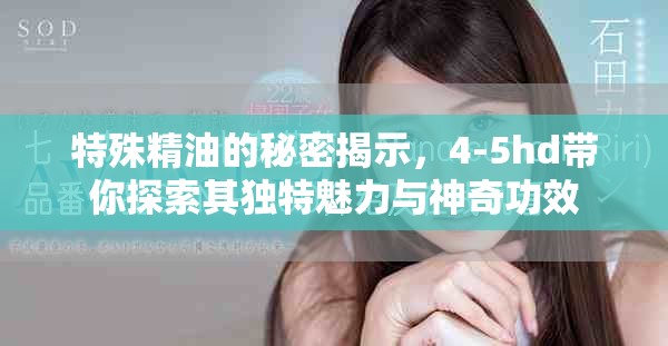 特殊精油的秘密揭示，4-5hd带你探索其独特魅力与神奇功效
