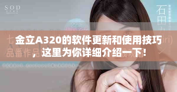 金立A320的软件更新和使用技巧，这里为你详细介绍一下！