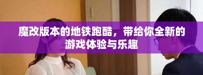 魔改版本的地铁跑酷，带给你全新的游戏体验与乐趣