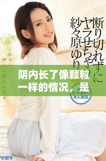 阴内长了像颗粒一样的情况，是什么原因导致的呢？