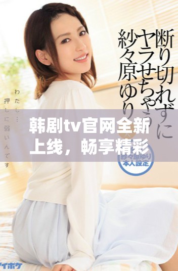 韩剧tv官网全新上线，畅享精彩剧集连载与最新动态！