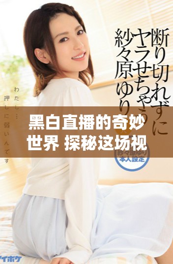 黑白直播的奇妙世界 探秘这场视觉盛宴的精彩瞬间