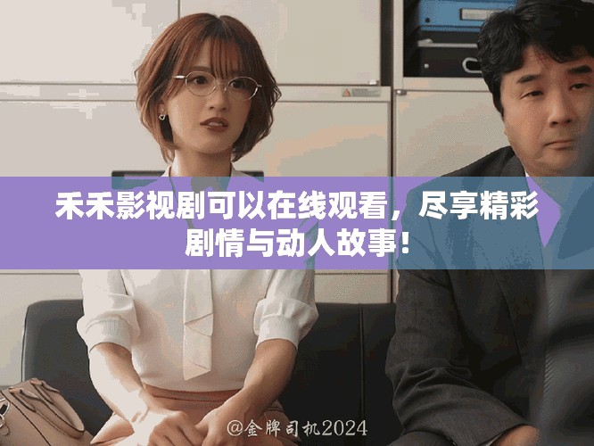禾禾影视剧可以在线观看，尽享精彩剧情与动人故事！