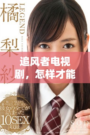 追风者电视剧，怎样才能免费观看？这里有你想要的答案！