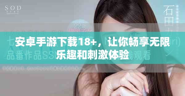 安卓手游下载18+，让你畅享无限乐趣和刺激体验