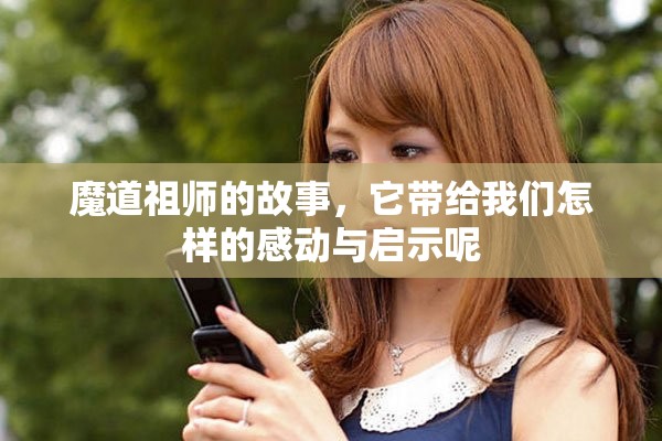 魔道祖师的故事，它带给我们怎样的感动与启示呢