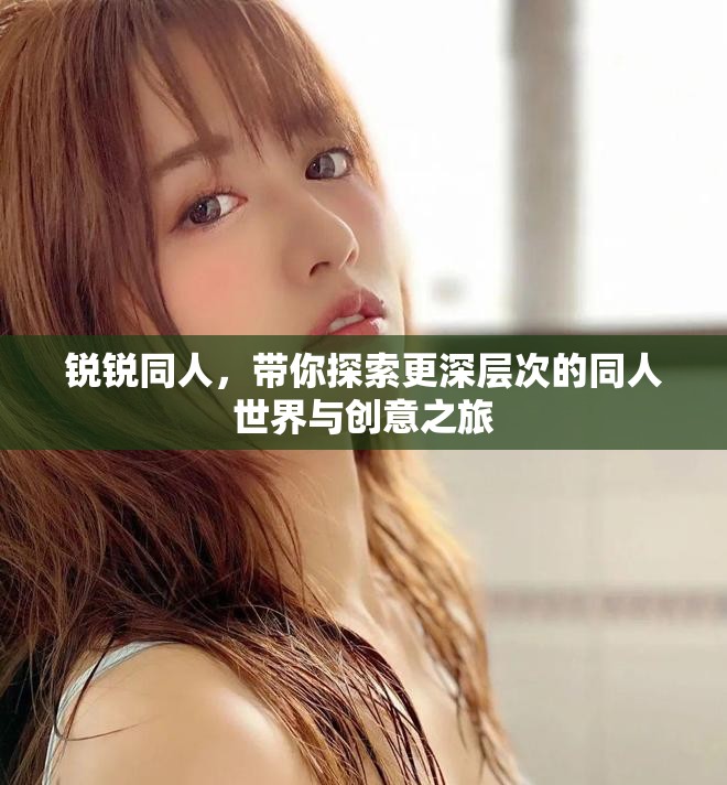 锐锐同人，带你探索更深层次的同人世界与创意之旅
