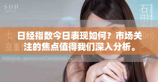 日经指数今日表现如何？市场关注的焦点值得我们深入分析。