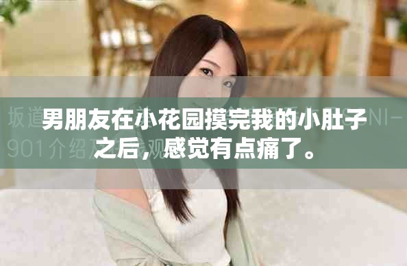 男朋友在小花园摸完我的小肚子之后，感觉有点痛了。