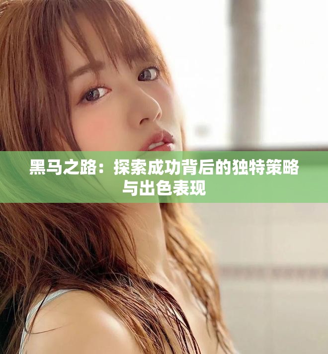 黑马之路：探索成功背后的独特策略与出色表现