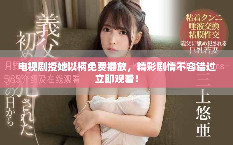 电视剧授她以柄免费播放，精彩剧情不容错过立即观看！