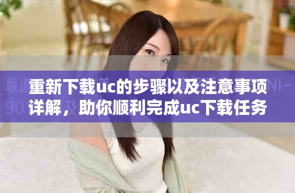 重新下载uc的步骤以及注意事项详解，助你顺利完成uc下载任务