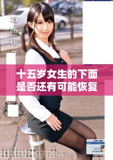 十五岁女生的下面是否还有可能恢复呢？对此情况该如何应对和处理呢