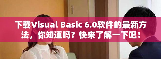 下载Visual Basic 6.0软件的最新方法，你知道吗？快来了解一下吧！