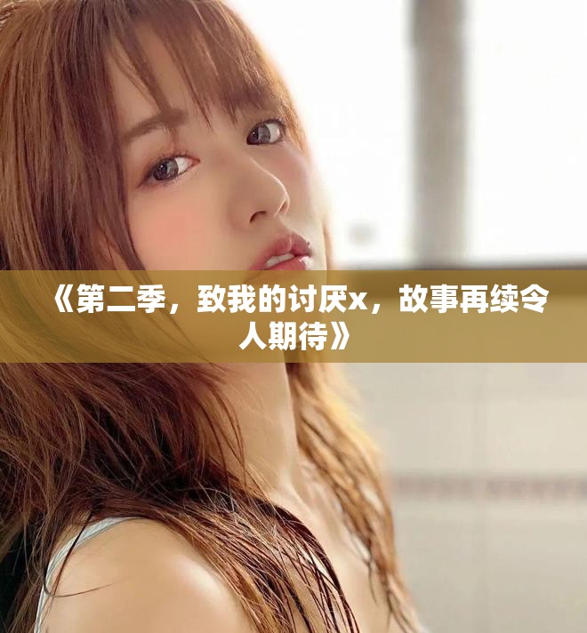 《第二季，致我的讨厌x，故事再续令人期待》
