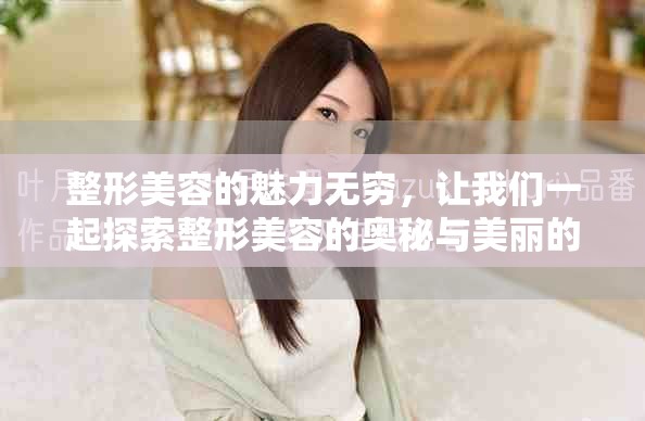 整形美容的魅力无穷，让我们一起探索整形美容的奥秘与美丽的变幻。