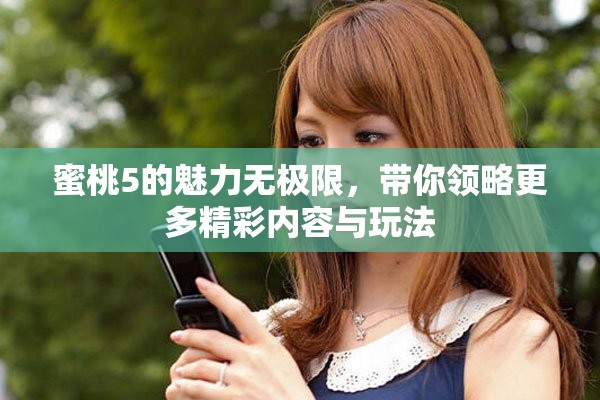 蜜桃5的魅力无极限，带你领略更多精彩内容与玩法