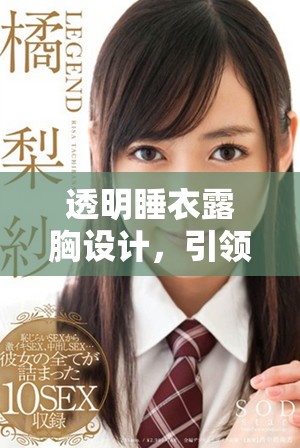 透明睡衣露胸设计，引领时尚新风潮的魅力展现