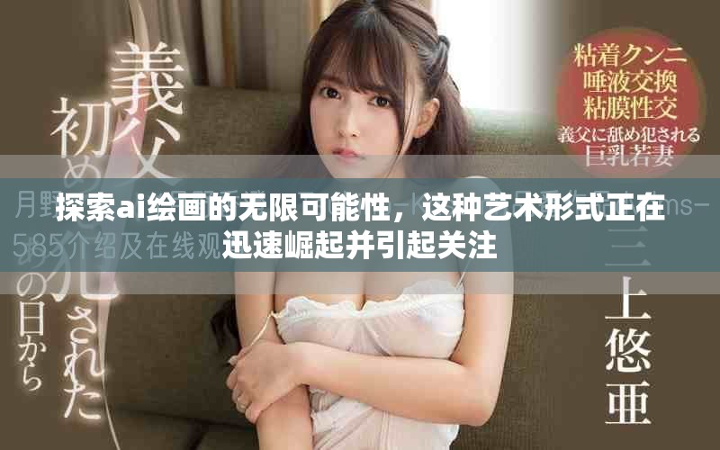 探索ai绘画的无限可能性，这种艺术形式正在迅速崛起并引起关注