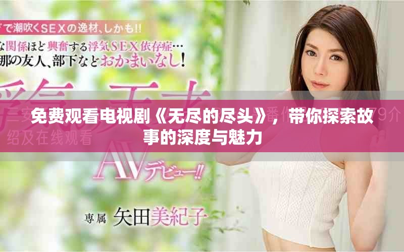 免费观看电视剧《无尽的尽头》，带你探索故事的深度与魅力