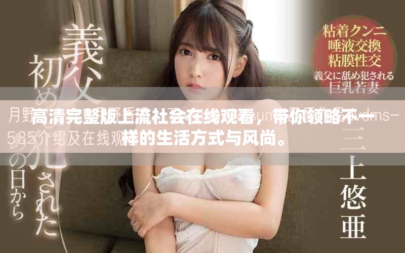 高清完整版上流社会在线观看，带你领略不一样的生活方式与风尚。