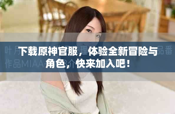 下载原神官服，体验全新冒险与角色，快来加入吧！
