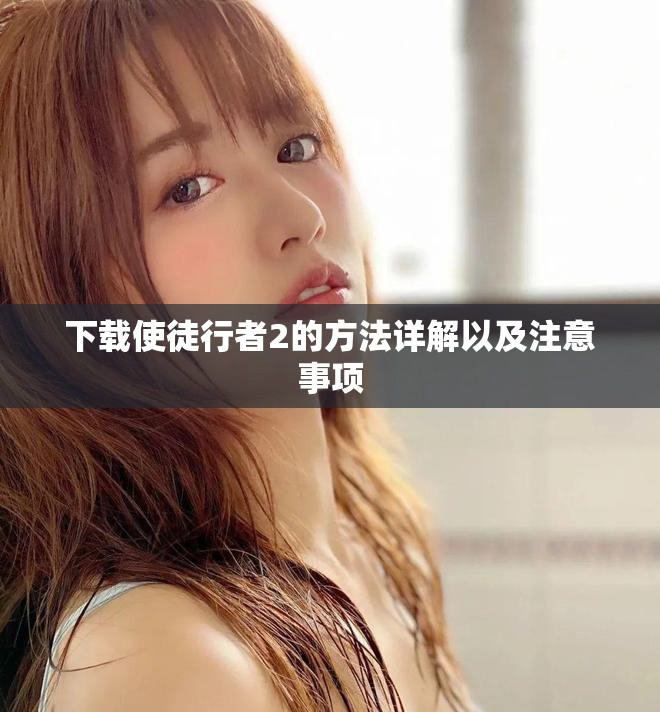 下载使徒行者2的方法详解以及注意事项