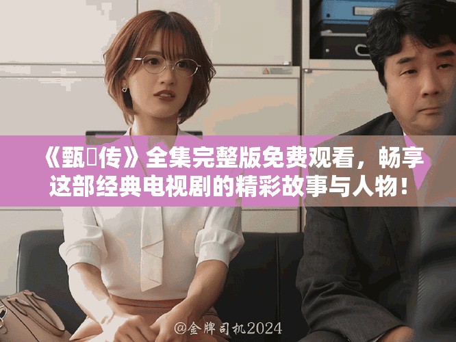 《甄嬛传》全集完整版免费观看，畅享这部经典电视剧的精彩故事与人物！