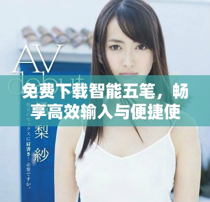 免费下载智能五笔，畅享高效输入与便捷使用的全新体验