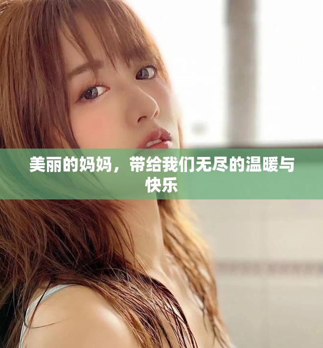 美丽的妈妈，带给我们无尽的温暖与快乐