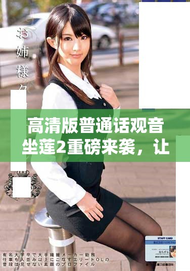 高清版普通话观音坐莲2重磅来袭，让我们共同欣赏精彩无比的视听盛宴