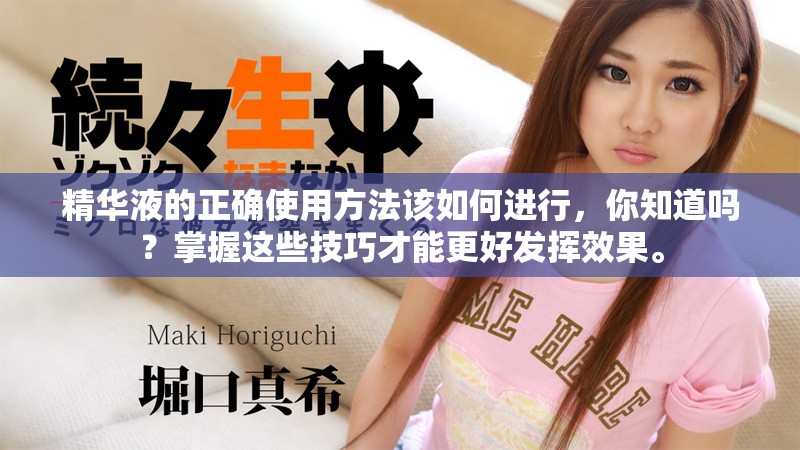 精华液的正确使用方法该如何进行，你知道吗？掌握这些技巧才能更好发挥效果。