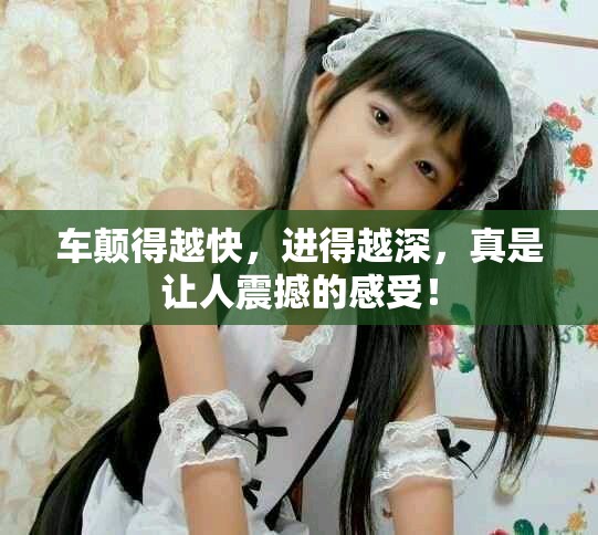 车颠得越快，进得越深，真是让人震撼的感受！
