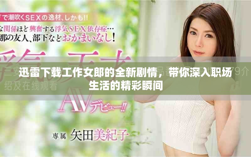 迅雷下载工作女郎的全新剧情，带你深入职场生活的精彩瞬间