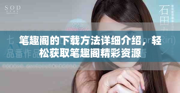 笔趣阁的下载方法详细介绍，轻松获取笔趣阁精彩资源