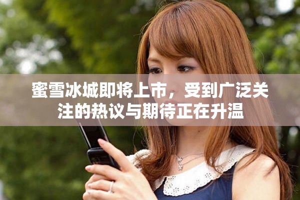 蜜雪冰城即将上市，受到广泛关注的热议与期待正在升温