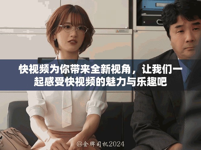 快视频为你带来全新视角，让我们一起感受快视频的魅力与乐趣吧