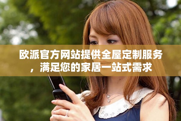 欧派官方网站提供全屋定制服务，满足您的家居一站式需求